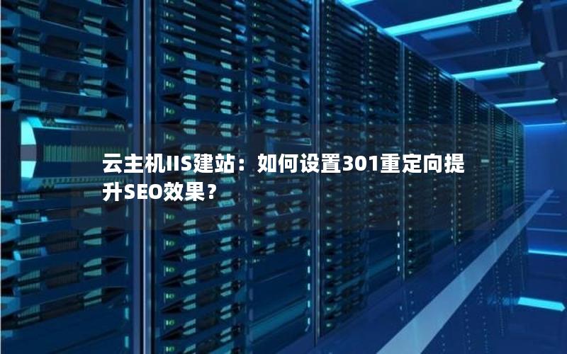云主机IIS建站：如何设置301重定向提升SEO效果？