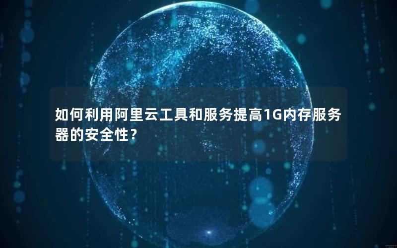 如何利用阿里云工具和服务提高1G内存服务器的安全性？
