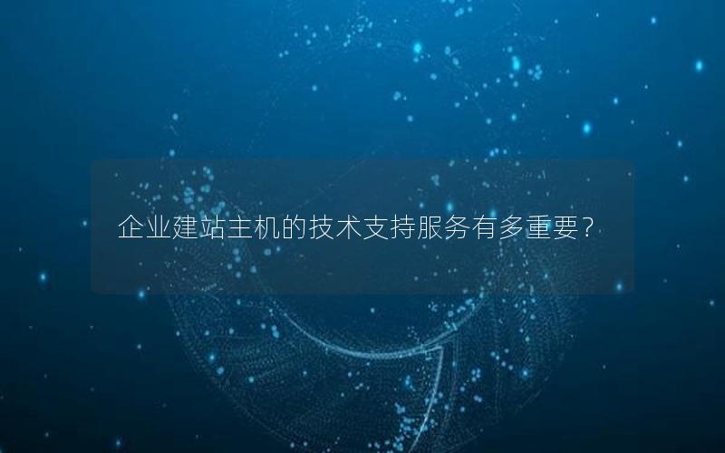 企业建站主机的技术支持服务有多重要？