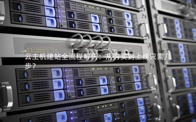 云主机建站全流程解析：从购买到上线只需几步？