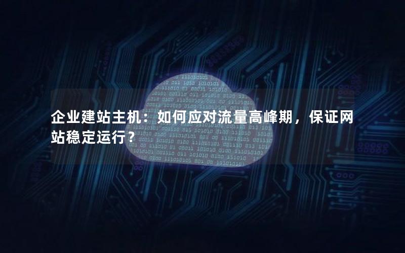 企业建站主机：如何应对流量高峰期，保证网站稳定运行？