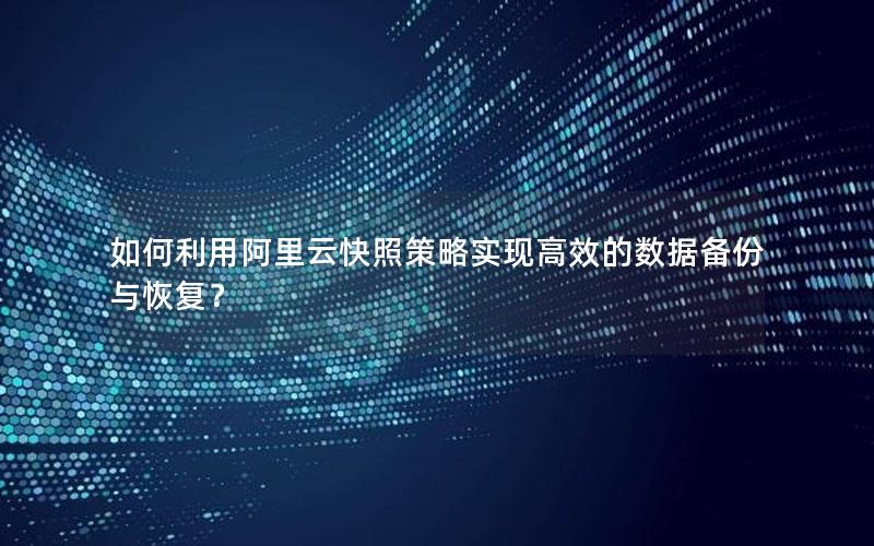 如何利用阿里云快照策略实现高效的数据备份与恢复？