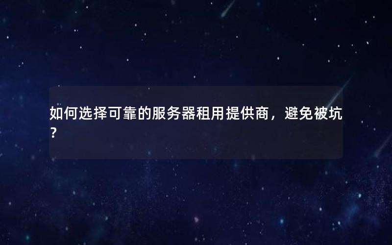 如何选择可靠的服务器租用提供商，避免被坑？