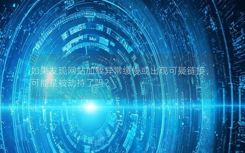如果发现网站加载异常缓慢或出现可疑链接，可能是被劫持了吗？