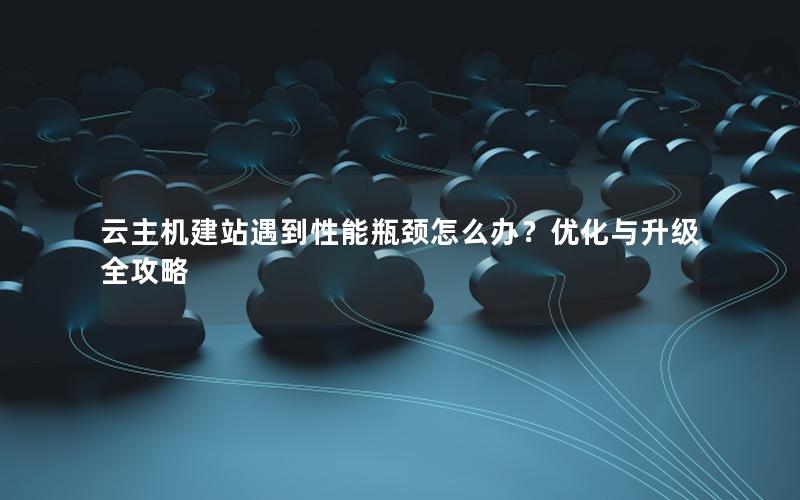 云主机建站遇到性能瓶颈怎么办？优化与升级全攻略