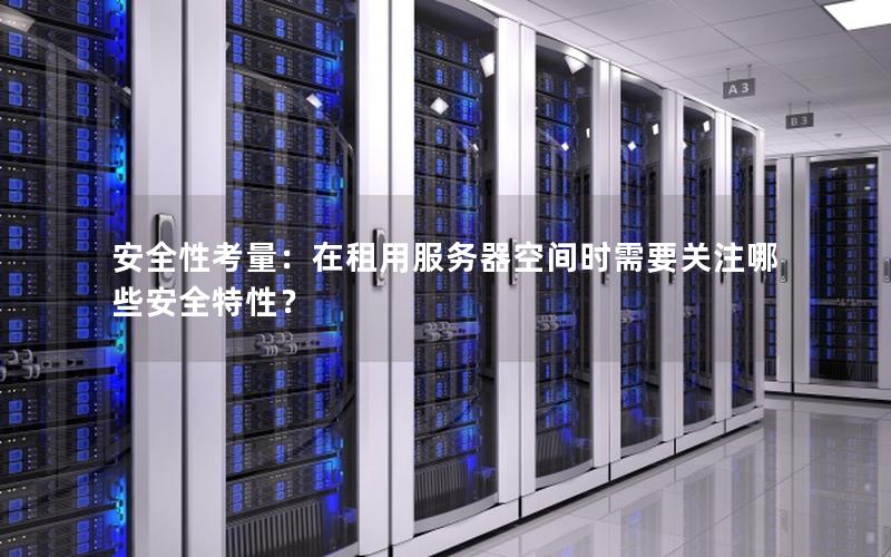 安全性考量：在租用服务器空间时需要关注哪些安全特性？