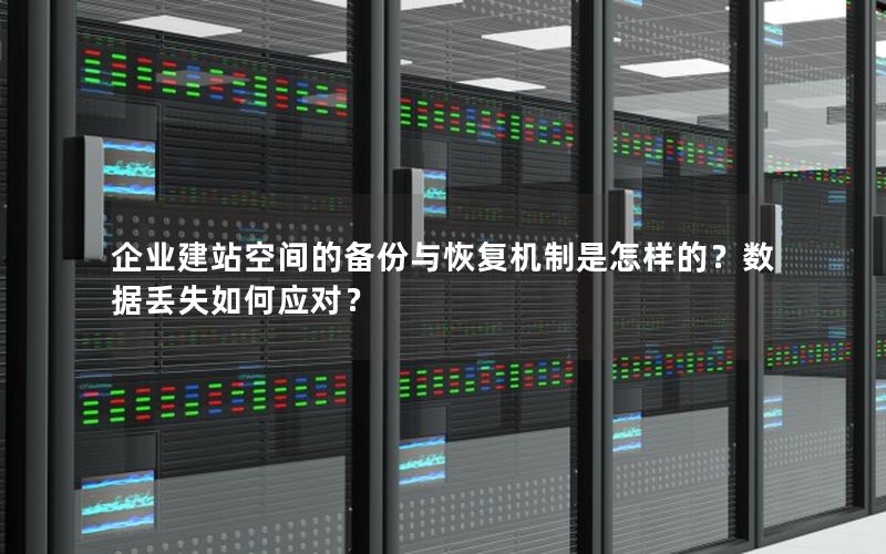 企业建站空间的备份与恢复机制是怎样的？数据丢失如何应对？