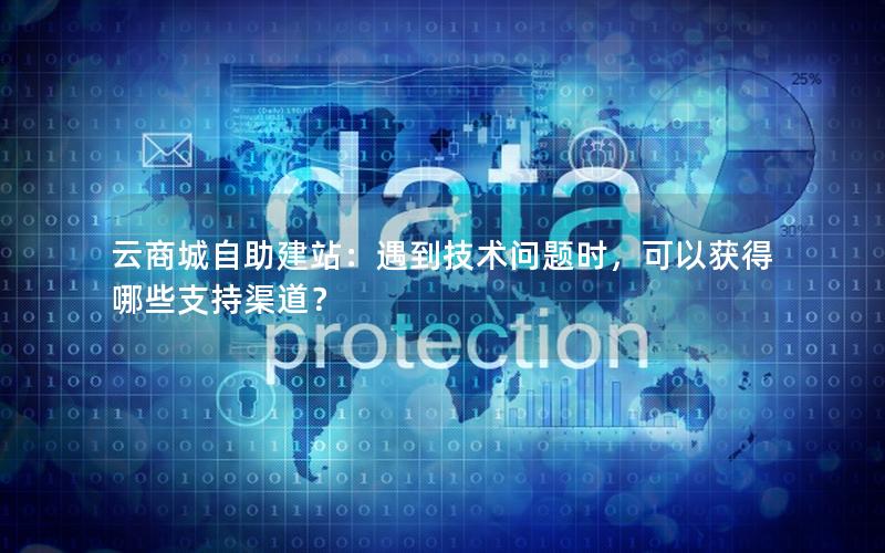云商城自助建站：遇到技术问题时，可以获得哪些支持渠道？