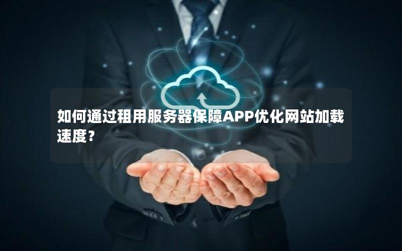 如何通过租用服务器保障APP优化网站加载速度？