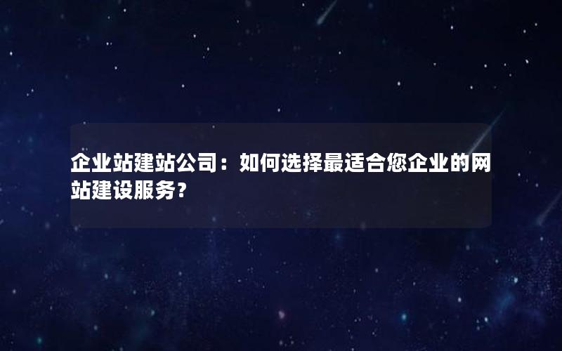 企业站建站公司：如何选择最适合您企业的网站建设服务？