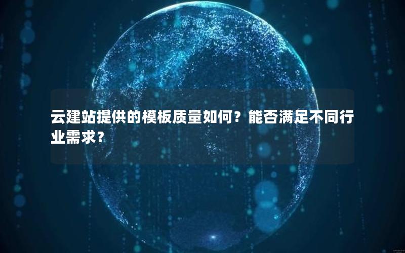 云建站提供的模板质量如何？能否满足不同行业需求？