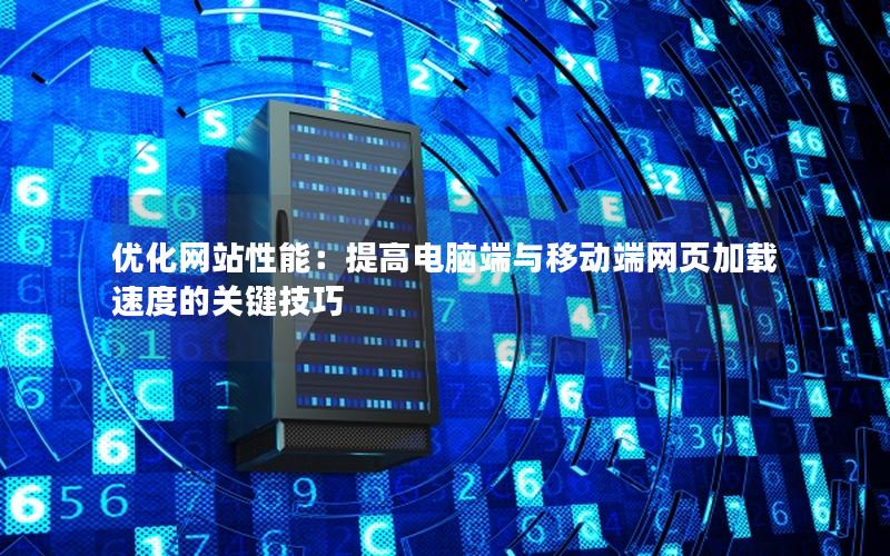 优化网站性能：提高电脑端与移动端网页加载速度的关键技巧