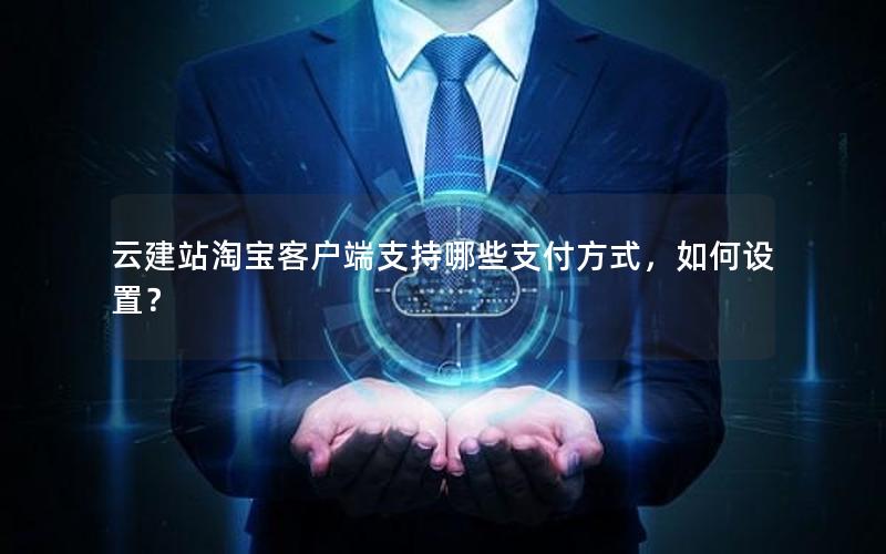 云建站淘宝客户端支持哪些支付方式，如何设置？
