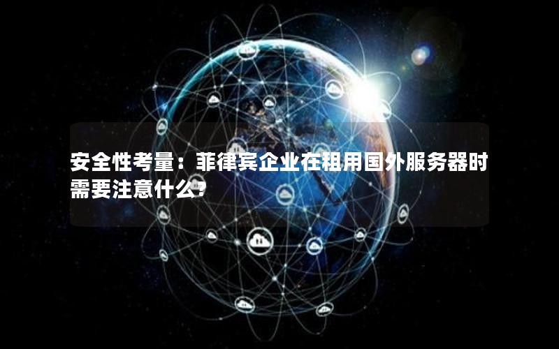 安全性考量：菲律宾企业在租用国外服务器时需要注意什么？