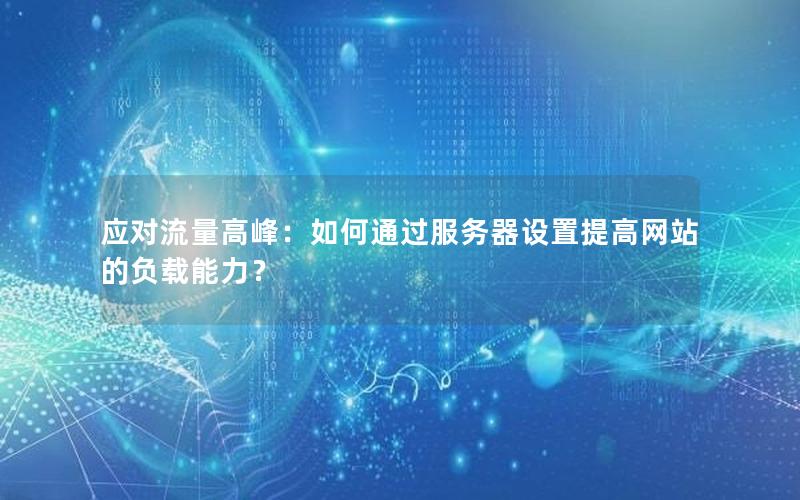 应对流量高峰：如何通过服务器设置提高网站的负载能力？