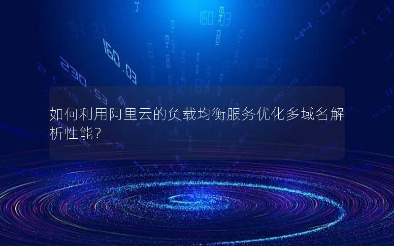 如何利用阿里云的负载均衡服务优化多域名解析性能？
