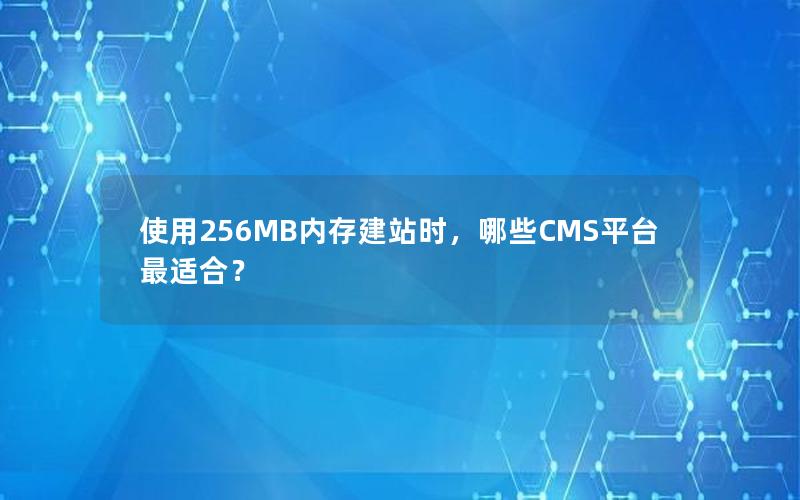 使用256MB内存建站时，哪些CMS平台最适合？