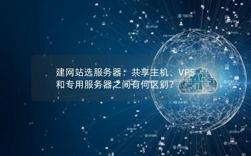 建网站选服务器：共享主机、VPS 和专用服务器之间有何区别？