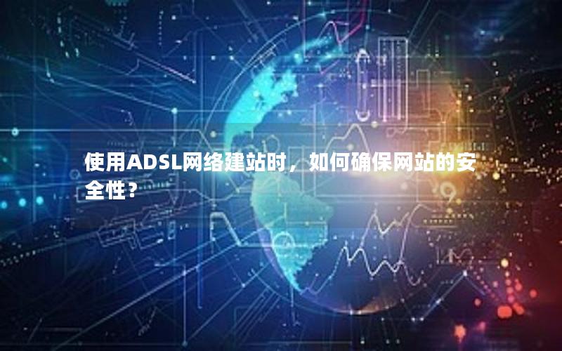 使用ADSL网络建站时，如何确保网站的安全性？
