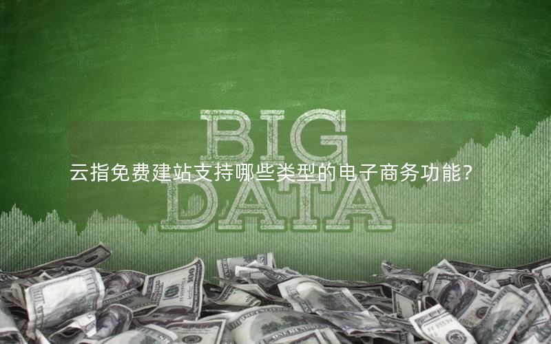 云指免费建站支持哪些类型的电子商务功能？
