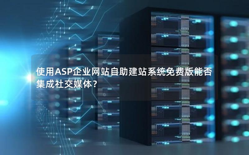 使用ASP企业网站自助建站系统免费版能否集成社交媒体？
