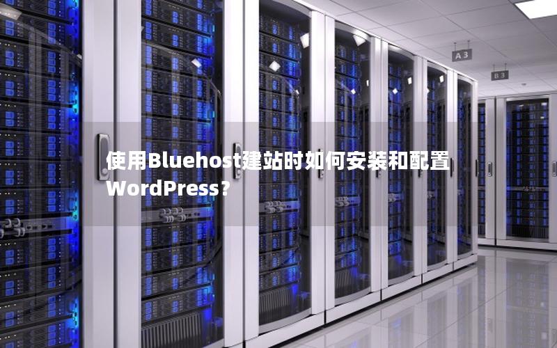 使用Bluehost建站时如何安装和配置WordPress？