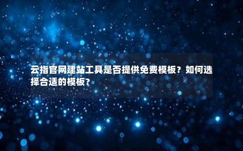 云指官网建站工具是否提供免费模板？如何选择合适的模板？
