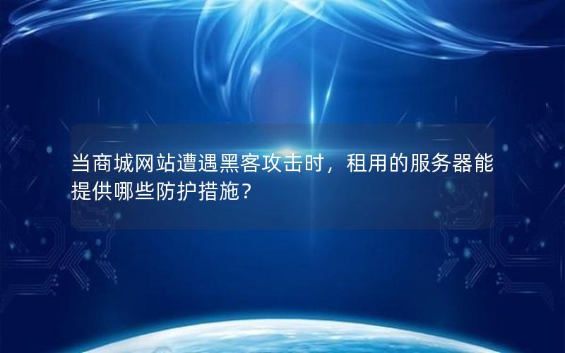 当商城网站遭遇黑客攻击时，租用的服务器能提供哪些防护措施？