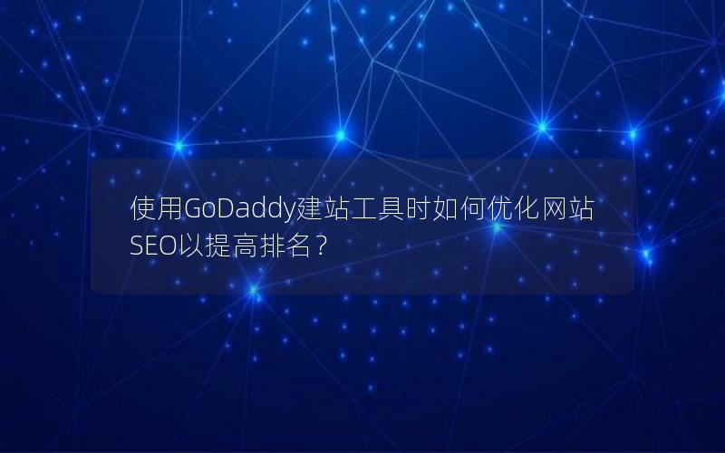 使用GoDaddy建站工具时如何优化网站SEO以提高排名？