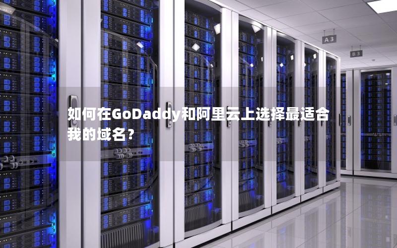 如何在GoDaddy和阿里云上选择最适合我的域名？