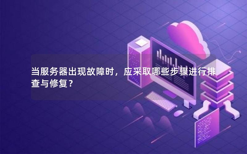 当服务器出现故障时，应采取哪些步骤进行排查与修复？
