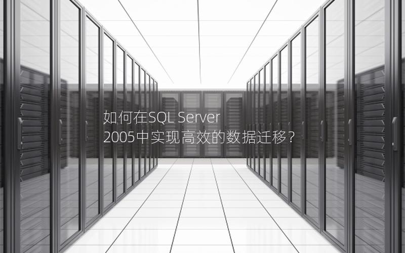 如何在SQL Server 2005中实现高效的数据迁移？