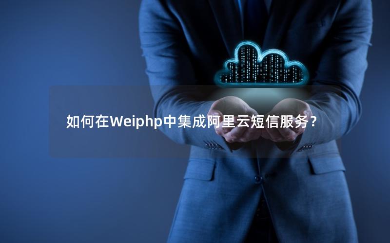 如何在Weiphp中集成阿里云短信服务？