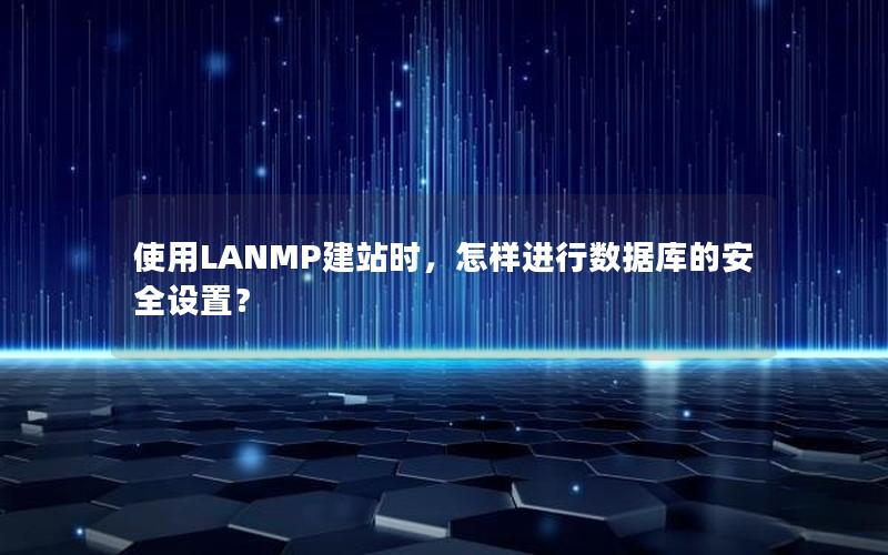 使用LANMP建站时，怎样进行数据库的安全设置？