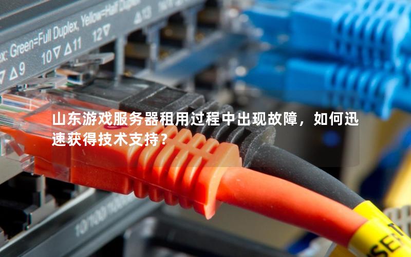 山东游戏服务器租用过程中出现故障，如何迅速获得技术支持？