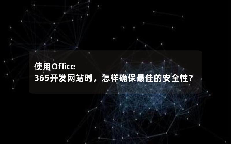 使用Office 365开发网站时，怎样确保最佳的安全性？