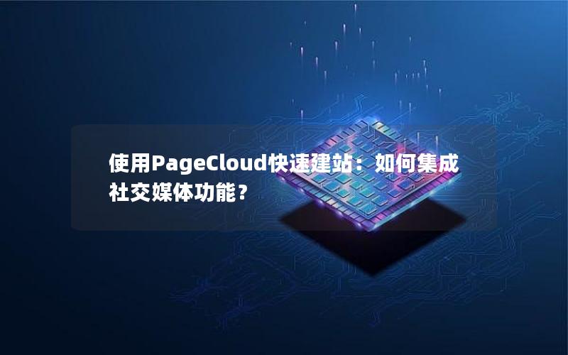 使用PageCloud快速建站：如何集成社交媒体功能？
