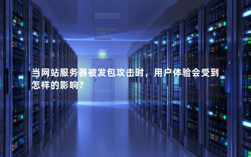 当网站服务器被发包攻击时，用户体验会受到怎样的影响？
