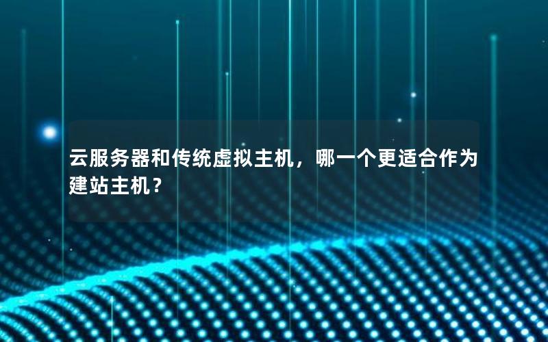 云服务器和传统虚拟主机，哪一个更适合作为建站主机？