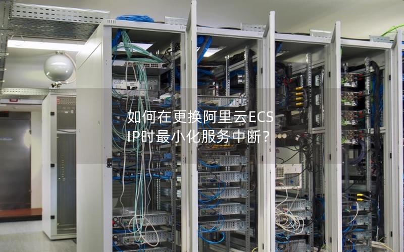 如何在更换阿里云ECS IP时最小化服务中断？