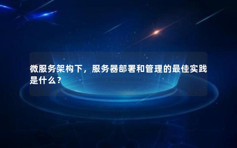 微服务架构下，服务器部署和管理的最佳实践是什么？