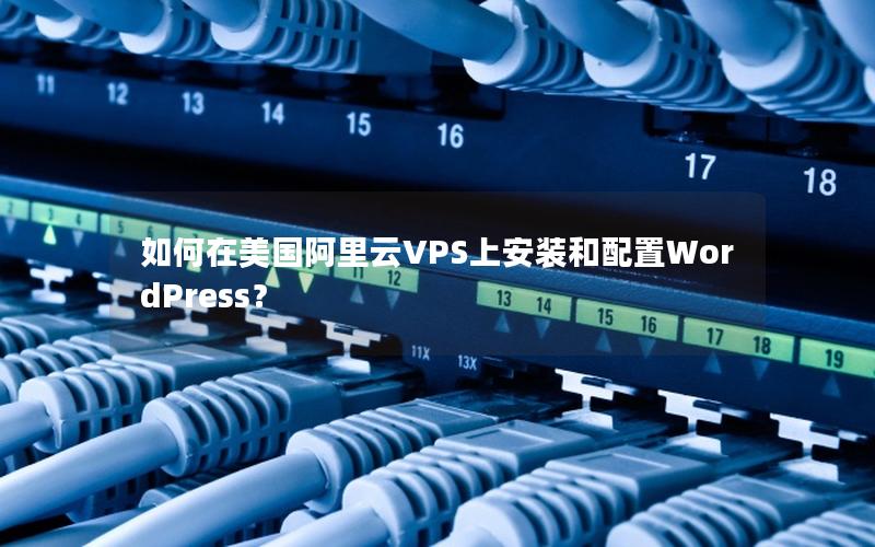 如何在美国阿里云VPS上安装和配置WordPress？