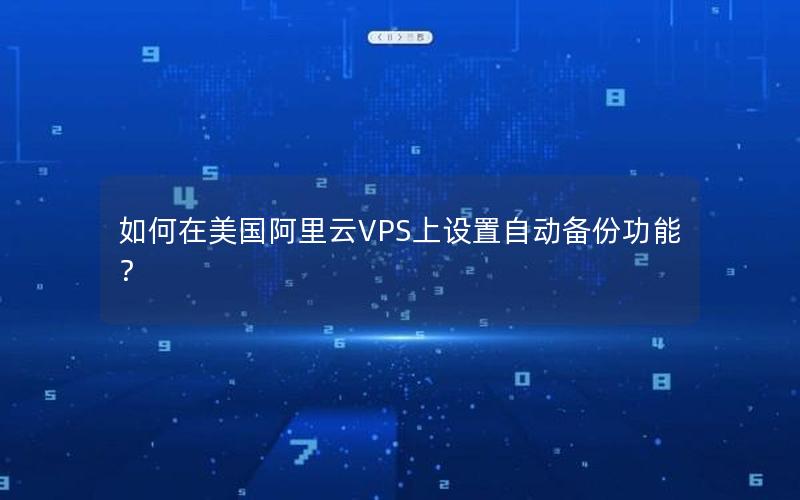 如何在美国阿里云VPS上设置自动备份功能？