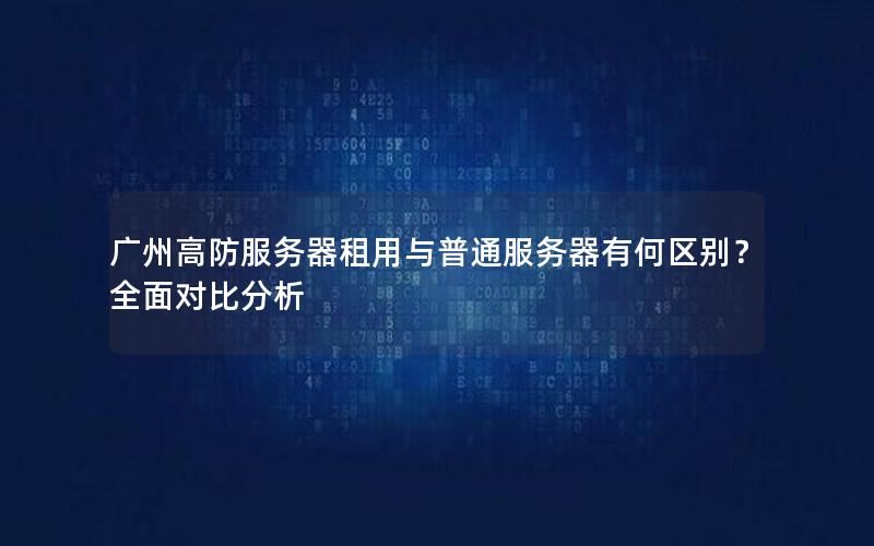 广州高防服务器租用与普通服务器有何区别？全面对比分析