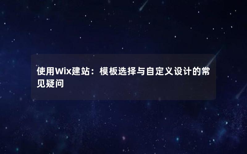 使用Wix建站：模板选择与自定义设计的常见疑问