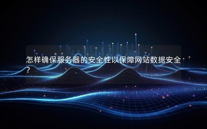 怎样确保服务器的安全性以保障网站数据安全？