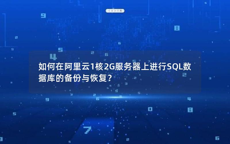 如何在阿里云1核2G服务器上进行SQL数据库的备份与恢复？