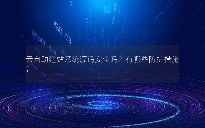 云自助建站系统源码安全吗？有哪些防护措施？