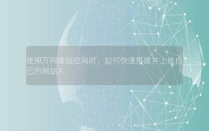 使用万网建站空间时，如何快速搭建并上线自己的网站？