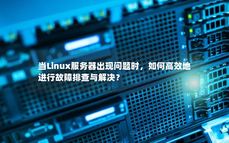 当Linux服务器出现问题时，如何高效地进行故障排查与解决？